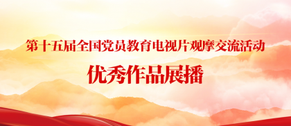 第十五屆全國(guó)黨員教育電(diàn)視片觀摩交流活動優秀作(zuò)品展播